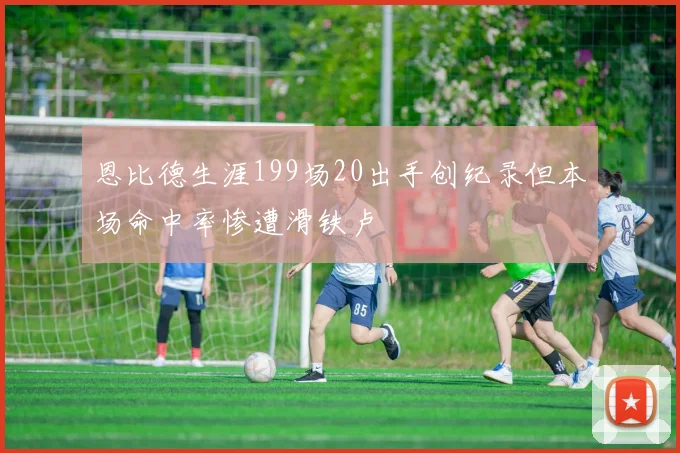 恩比德生涯199场20出手创纪录但本场命中率惨遭滑铁卢