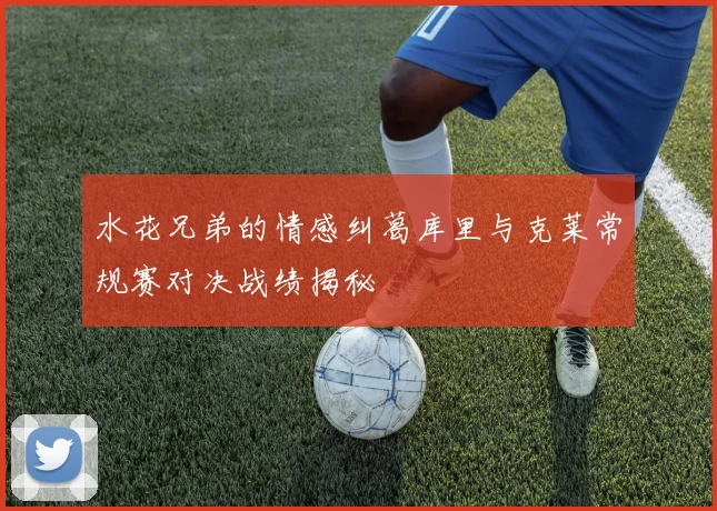 水花兄弟的情感纠葛库里与克莱常规赛对决战绩揭秘