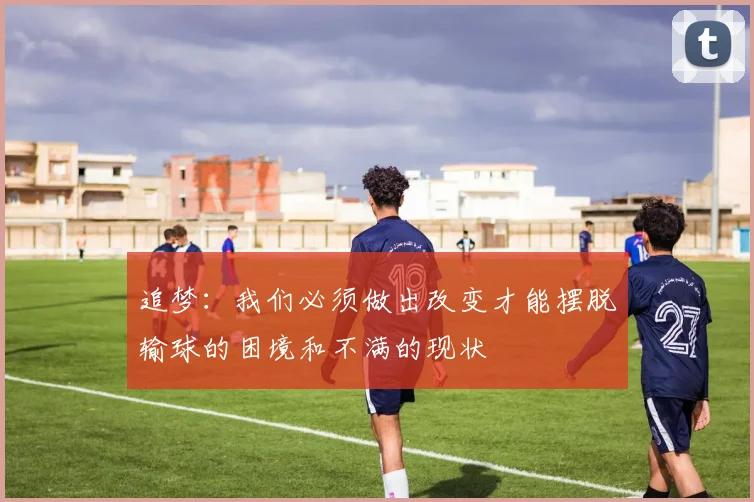 追梦：我们必须做出改变才能摆脱输球的困境和不满的现状