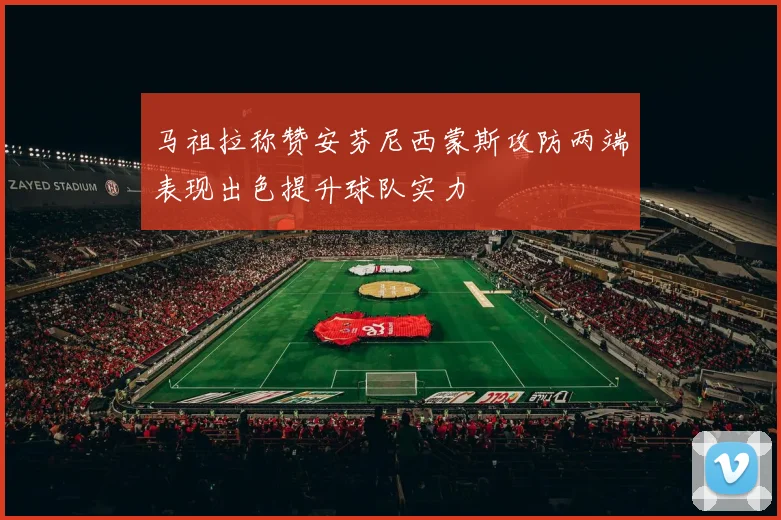 马祖拉称赞安芬尼西蒙斯攻防两端表现出色提升球队实力