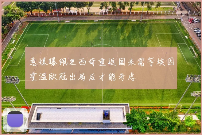 意媒曝佩里西奇重返国米需等埃因霍温欧冠出局后才能考虑