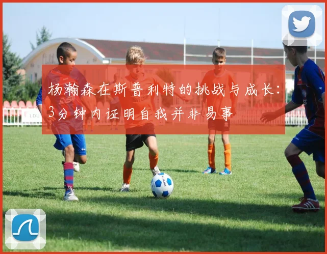 杨瀚森在斯普利特的挑战与成长：3分钟内证明自我并非易事