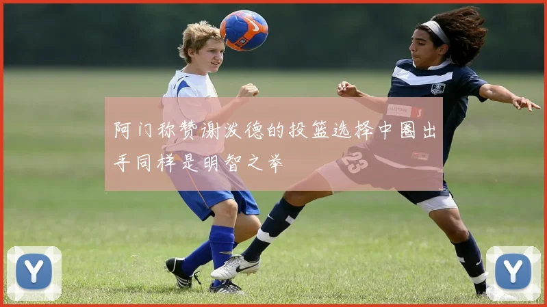 阿门称赞谢泼德的投篮选择中圈出手同样是明智之举