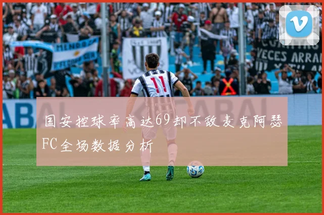 国安控球率高达69却不敌麦克阿瑟FC全场数据分析